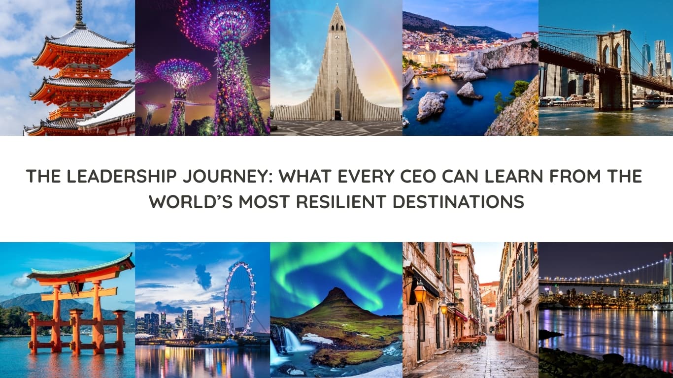 The Leadership Journey: What Every CEO Can Learn From the World’s Most Resilient Destinations