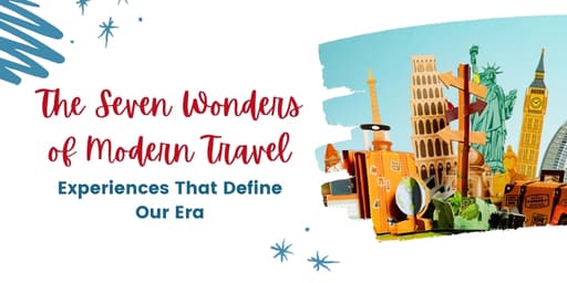 The Seven Wonders of Modern Travel: Experiences That Define Our Era